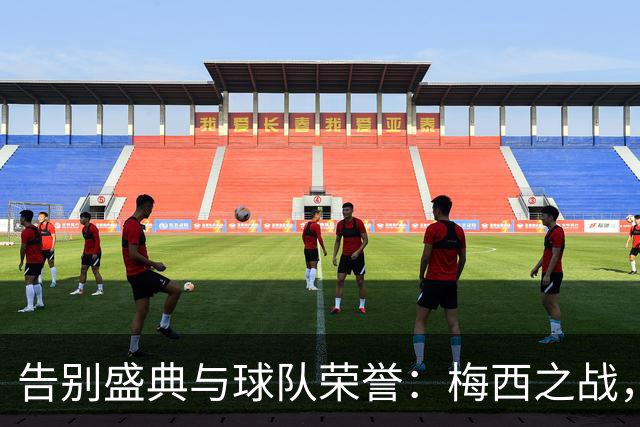 告别盛典与球队荣誉：梅西之战，罗马双星缺席