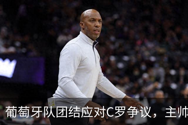 葡萄牙队团结应对C罗争议，主帅与球员齐发声