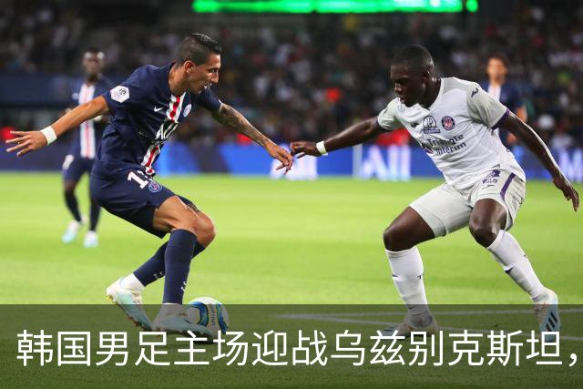 韩国男足主场迎战乌兹别克斯坦，这场告别赛能否顺利收官？
