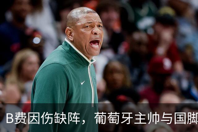 B费因伤缺阵，葡萄牙主帅与国脚展开单独会谈